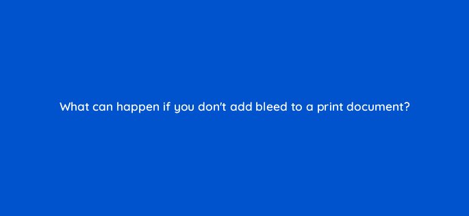 what can happen if you dont add bleed to a print document 76509
