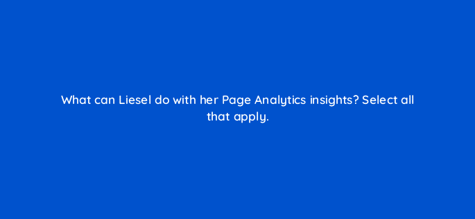 what can liesel do with her page analytics insights select all that apply 123587