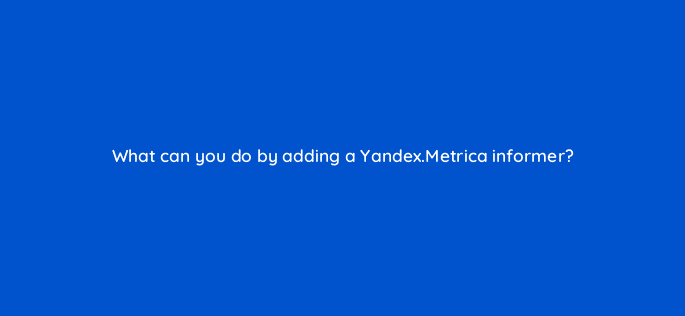 what can you do by adding a yandex metrica informer 11802