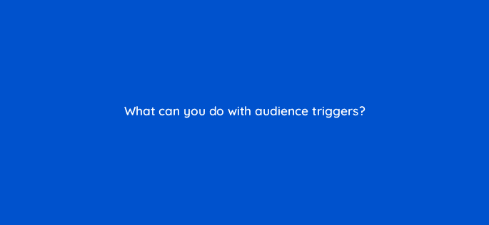 what can you do with audience triggers 99938