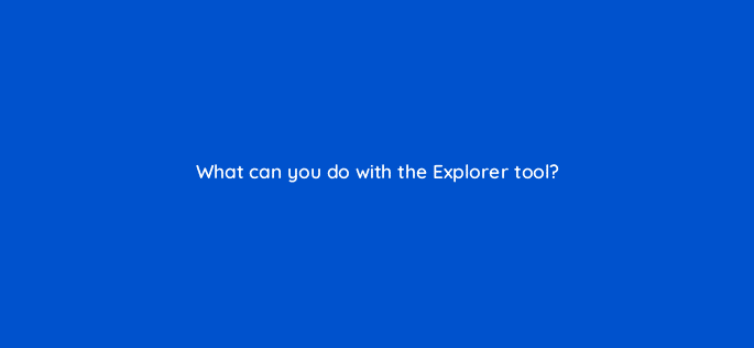 what can you do with the explorer tool 13529