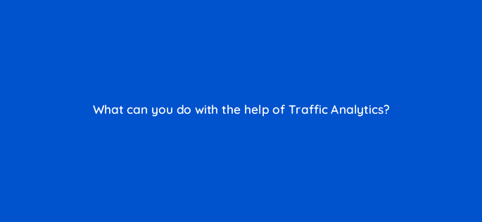 what can you do with the help of traffic analytics 110775