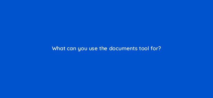 what can you use the documents tool for 23179