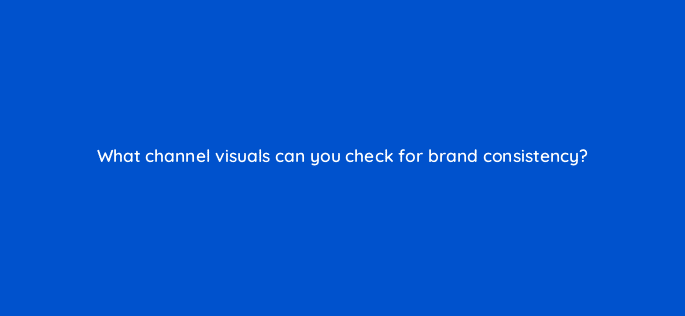 what channel visuals can you check for brand consistency 8428