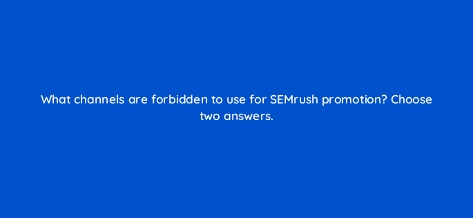 what channels are forbidden to use for semrush promotion choose two answers 569