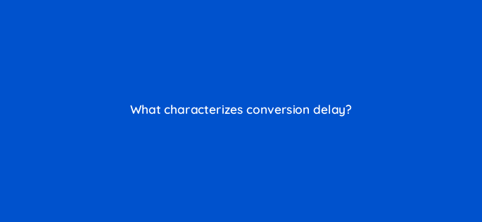 what characterizes conversion delay 122060