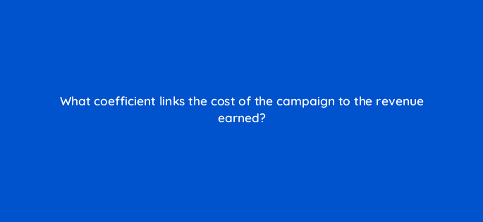 what coefficient links the cost of the campaign to the revenue earned 126739 2