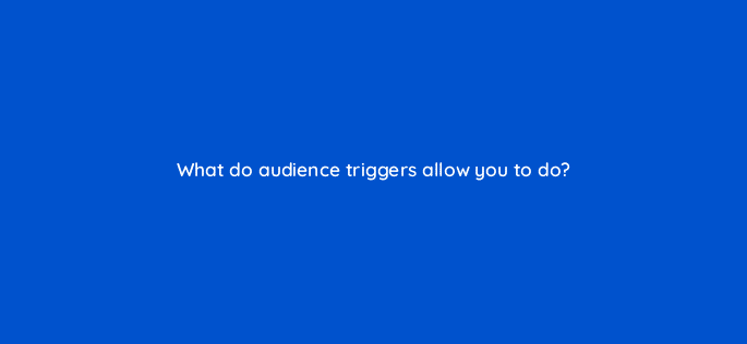 what do audience triggers allow you to do 99471