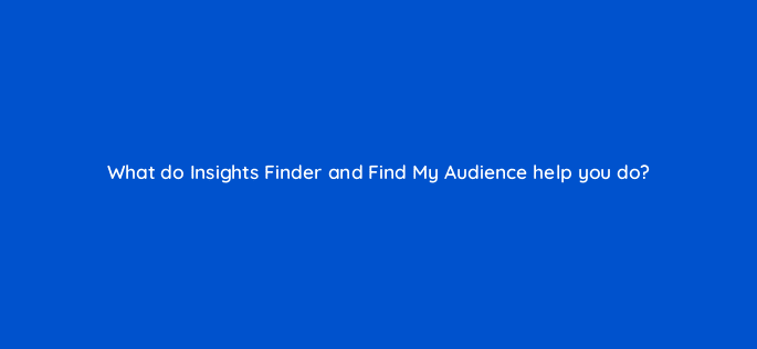 what do insights finder and find my audience help you do 112120