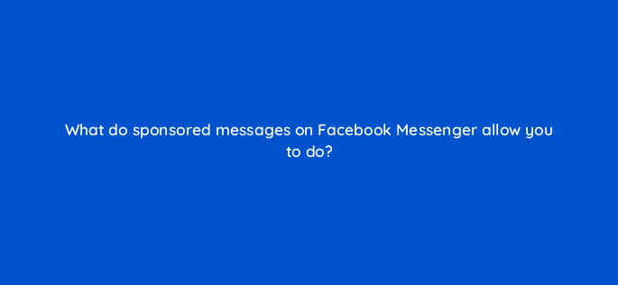 what do sponsored messages on facebook messenger allow you to do 33787