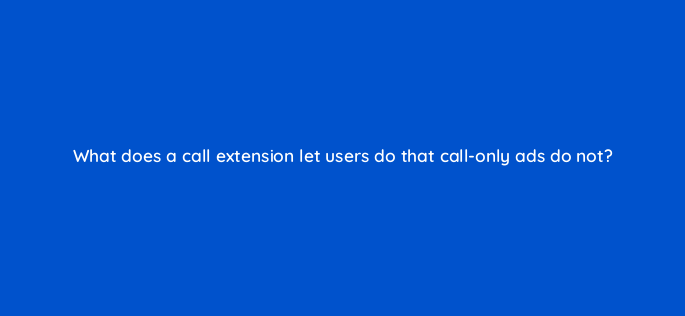 what does a call extension let users do that call only ads do not 1882