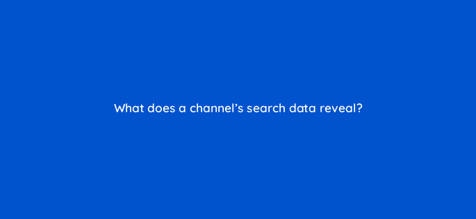 what does a channels search data reveal 13828