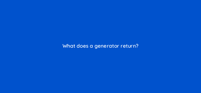 what does a generator return 48946