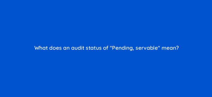 what does an audit status of pending servable mean 10023