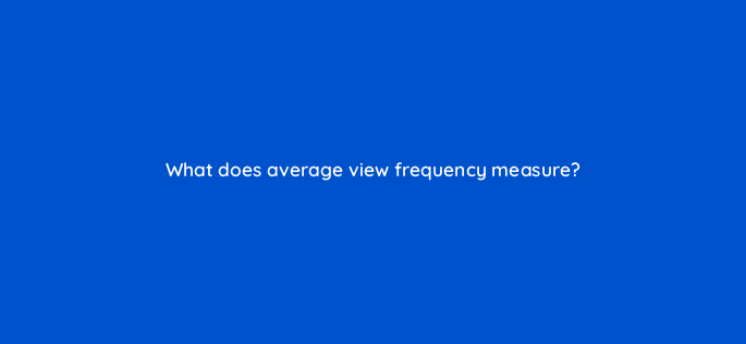 what does average view frequency measure 2570