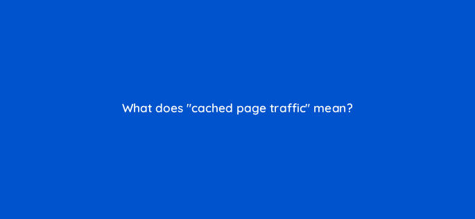 what does cached page traffic mean 11867