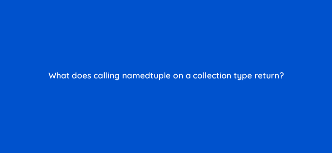 what does calling namedtuple on a collection type return 48928