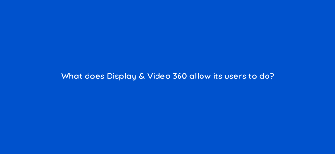 what does display video 360 allow its users to do 67819