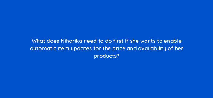 what does niharika need to do first if she wants to enable automatic item updates for the price and availability of her products 96005