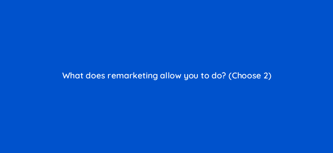 what does remarketing allow you to do choose 2 1110