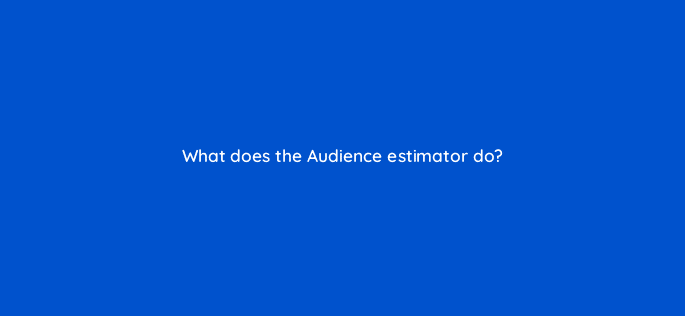 what does the audience estimator do 98635