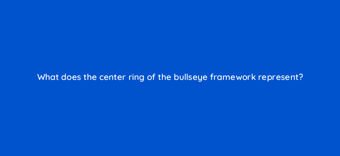 what does the center ring of the bullseye framework represent 4115