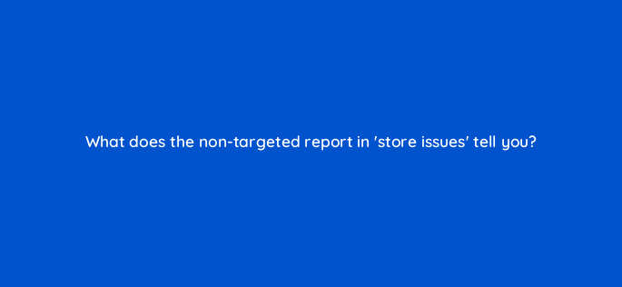 what does the non targeted report in store issues tell you 80360