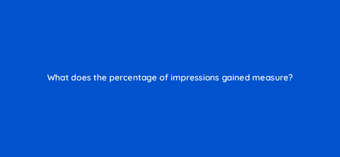 what does the percentage of impressions gained measure 126745 2
