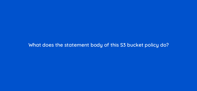 what does the statement body of this s3 bucket policy do 48315