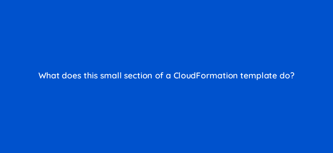 what does this small section of a cloudformation template do 48330