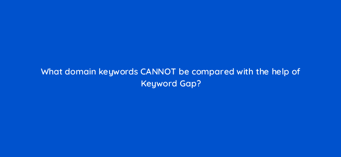 what domain keywords cannot be compared with the help of keyword gap 79854