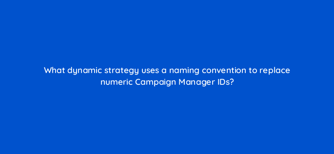 what dynamic strategy uses a naming convention to replace numeric campaign manager ids 9927