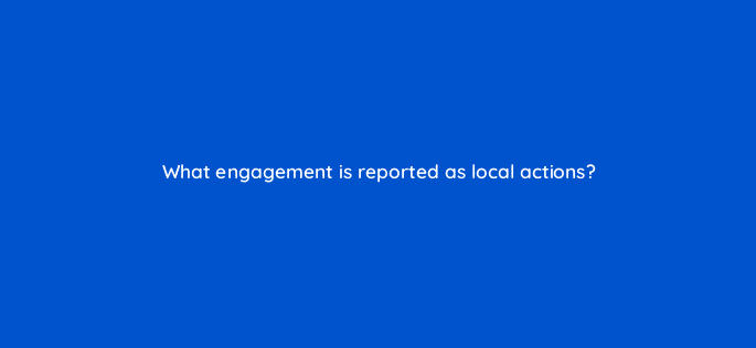 what engagement is reported as local actions 98804