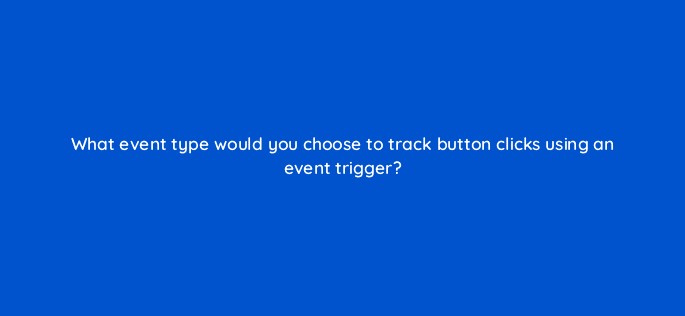 what event type would you choose to track button clicks using an event trigger 13617
