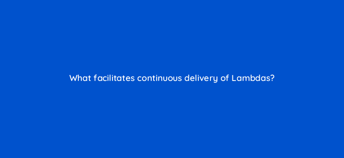 what facilitates continuous delivery of lambdas 76763