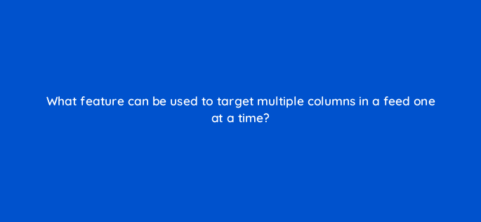 what feature can be used to target multiple columns in a feed one at a time 9944