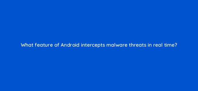 what feature of android intercepts malware threats in real time 11664