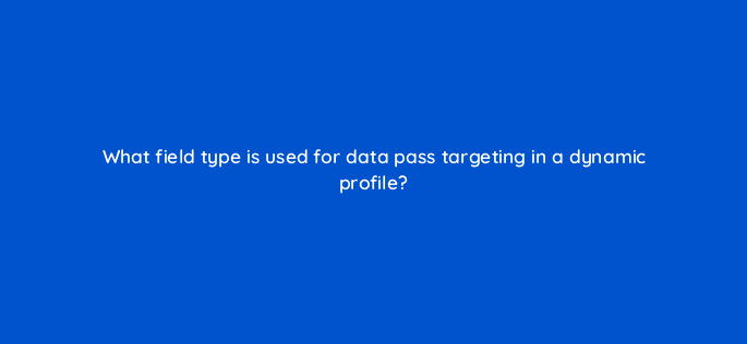 what field type is used for data pass targeting in a dynamic profile 9831