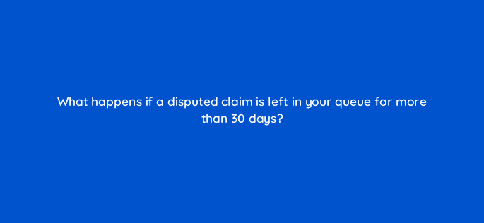 what happens if a disputed claim is left in your queue for more than 30 days 9186