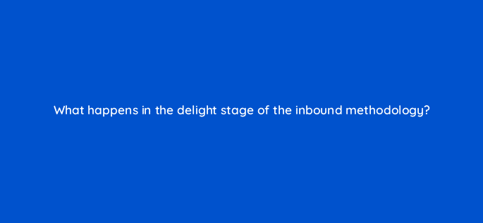 what happens in the delight stage of the inbound methodology 34079