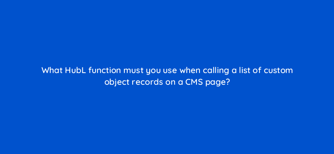 what hubl function must you use when calling a list of custom object records on a cms page 80142