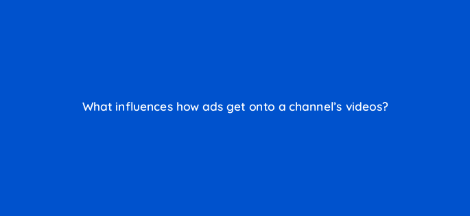 what influences how ads get onto a channels videos 8980