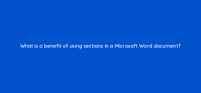 what is a benefit of using sections in a microsoft word document 49157