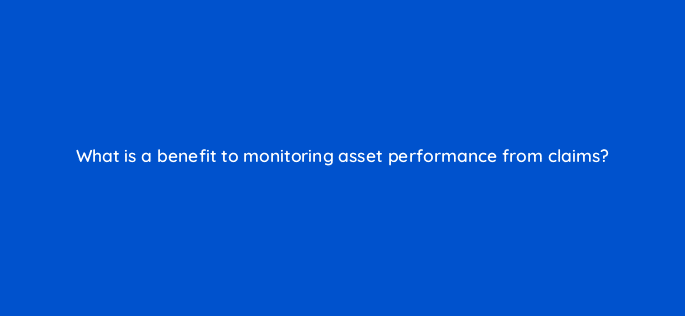 what is a benefit to monitoring asset performance from claims 8536