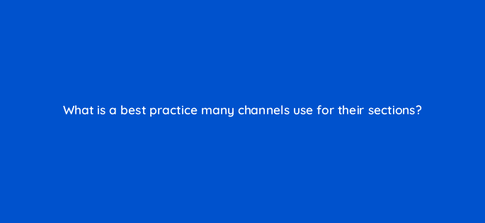 what is a best practice many channels use for their sections 9017