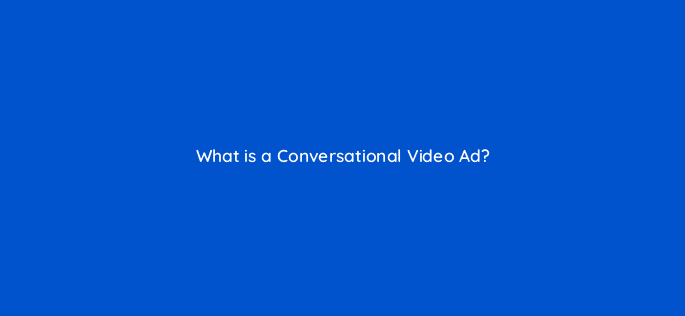 what is a conversational video ad 22515