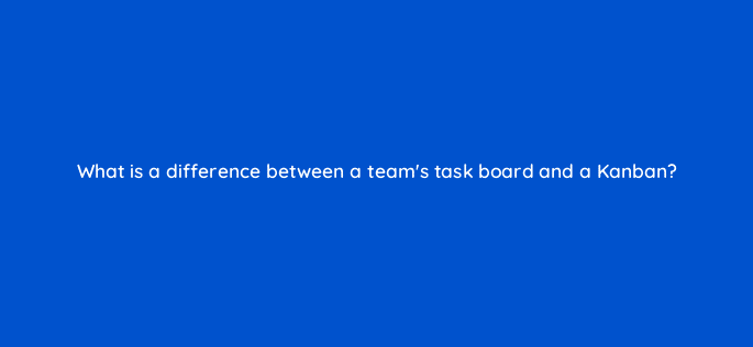 what is a difference between a teams task board and a kanban 76592