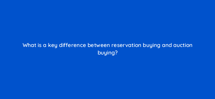 what is a key difference between reservation buying and auction buying 2501