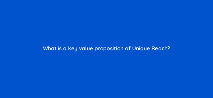 what is a key value proposition of unique reach 10817