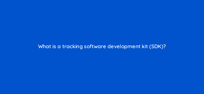 what is a tracking software development kit sdk 123117
